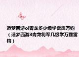 造梦西游ol青龙多少级学雷霆万钧（造梦西游3青龙将军几级学万霆雷钧）