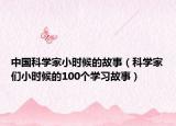 中国科学家小时候的故事（科学家们小时候的100个学习故事）