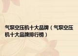 气泵空压机十大品牌（气泵空压机十大品牌排行榜）