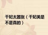 千妃太嚣张（千妃美是不是真的）