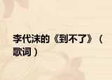 李代沫的《到不了》（歌词）