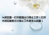 ie浏览器一打开就提示已停止工作（打开IE浏览器显示已停止工作是怎么回事）