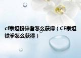 cf泰坦粉碎者怎么获得（CF泰坦铁拳怎么获得）