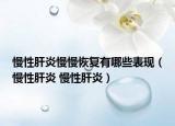 慢性肝炎慢慢恢复有哪些表现（慢性肝炎 慢性肝炎）
