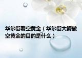 华尔街看空黄金（华尔街大鳄做空黄金的目的是什么）