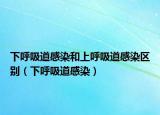 下呼吸道感染和上呼吸道感染区别（下呼吸道感染）