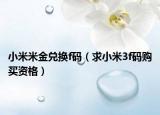 小米米金兑换f码（求小米3f码购买资格）