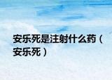 安乐死是注射什么药（安乐死）