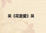 吴《花是爱》吴