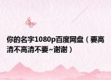 你的名字1080p百度网盘（要高清不高清不要~谢谢）