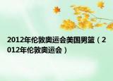 2012年伦敦奥运会美国男篮（2012年伦敦奥运会）