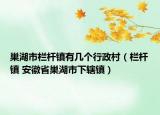 巢湖市栏杆镇有几个行政村（栏杆镇 安徽省巢湖市下辖镇）