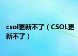csol更新不了（CSOL更新不了）