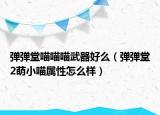 弹弹堂喵喵喵武器好么（弹弹堂2萌小喵属性怎么样）