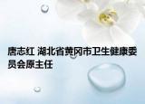 唐志红 湖北省黄冈市卫生健康委员会原主任
