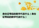 身份证号码的数字代表什么（身份证号码的数字代表什么）