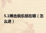 5.1搏击俱乐部在哪（怎么进）
