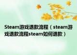 Steam游戏退款流程（steam游戏退款流程steam如何退款）