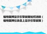 福特翼搏显示引擎故障如何消除（福特翼搏仪表盘上显示引擎故障）