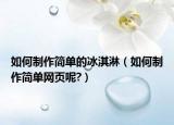 如何制作简单的冰淇淋（如何制作简单网页呢?）