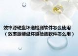 效率源硬盘坏道检测软件怎么使用（效率源硬盘坏道检测软件怎么用）