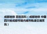 成都地铁 百度百科（成都地铁 中国四川省成都市境内城市轨道交通系统）
