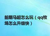 前期马超怎么玩（qq牧场怎么升级快）