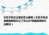 长虹手机忘记密码怎么解锁（长虹手机设置图案解锁忘记了怎么办?用最简单的方法解决）