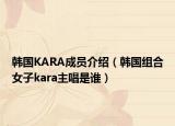 韩国KARA成员介绍（韩国组合女子kara主唱是谁）