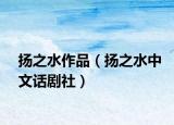 扬之水作品（扬之水中文话剧社）