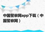 中国警察网app下载（中国警察网）