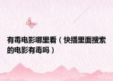有毒电影哪里看（快播里面搜索的电影有毒吗）