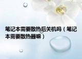 笔记本需要散热后关机吗（笔记本需要散热器嘛）