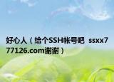好心人（给个SSH帐号吧  ssxx777126.com谢谢）