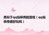 类似于qq仙侠传的游戏（qq仙侠传很好玩吗）