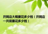 开网店大概要花多少钱（开网店一共需要花多少钱）