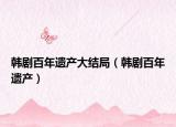 韩剧百年遗产大结局（韩剧百年遗产）