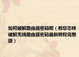 如何破解路由器密码呢（教您怎样破解无线路由器密码最新教程完整版）