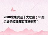 2008北京奥运十大歌曲（08奥运会的歌曲都有那些啊??）