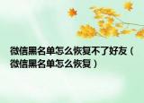 微信黑名单怎么恢复不了好友（微信黑名单怎么恢复）