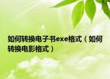 如何转换电子书exe格式（如何转换电影格式）