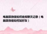 电脑版微信如何查找聊天记录（电脑版微信如何加好友）