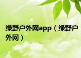 绿野户外网app（绿野户外网）