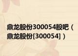 鼎龙股份300054股吧（鼎龙股份[300054]）