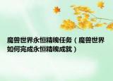 魔兽世界永恒精魄任务（魔兽世界如何完成永恒精魄成就）