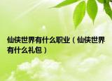仙侠世界有什么职业（仙侠世界有什么礼包）
