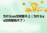 为什么qq空间登不上（为什么qq空间登陆不了）