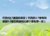 巴西0比7德国的原因（巴西的1:7惨败和德国0:2输给韩国相比哪个更耻辱一些）