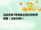 法政先锋3粤语版全集在线免费观看（法政先锋3）