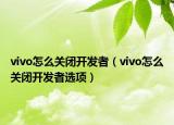 vivo怎么关闭开发者（vivo怎么关闭开发者选项）